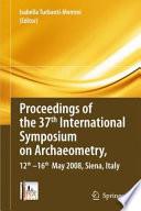 Proceedings of the 37th International Symposium on Archaeometry, 13th - 16th May 2008, Siena, Italy