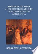 PRÓCERES DE PAPEL Y HÉROES OLVIDADOS EN LA INDEPENDENCIA ARGENTINA