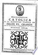Proclamacion catolica a la Magestad piadosa de Felipe el Grande, Rey de las Españas ... nuestro Señor. Los Conselleres, y Consejo de Ciento de la Ciudad de Barcelona. [Drawn up by Gaspar Sala.]