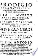 Prodigio de la naturaleza, admiracion a los hombres, y gozo a los angeles, hombre muerto antes de espirar, vivo despues de muerto, idea sacra y oracion evangelica del Serafin ... San Francisco de Assis ...