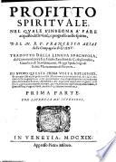 Profitto spirituale nel quale s'insegna a fare acquisto delle virtù, e progresso nello spirito, del M.R.P. Francesco Arias ... Tradotto dalla lingua spagnuola dal commendatore fra Giulio Zanchini da Castiglionchio ... Di nuouo questa prima volta ristampato, & con grandissima diligenza reuisto ... Prima (-seconda) parte