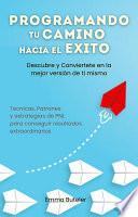 Programa tu camino hacia el exito. Descubre y conviertete en la mejor version de ti mismo