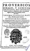Prouerbios morales, y conseios christianos, muy prouechosos para concietto y esspejo de la vida, adornados de lugares y textos de la diuinas y humanas letras. Y Enigmas filosoficas, naturales y morales, con sus comentos. Diuidido en dos libros. ... Por el doctor Christoual Perez de Herrera, medico del Rey ..