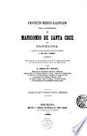 Proyecto médico razonado para la construcción del Manicomio de Santa Cruz de Barcelona,conforme al cual ha levantado sus planos el arquitecto D.José Oriol y Bernadet...