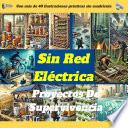 Proyectos de supervivencia sin red eléctrica: habilidades esenciales y guías de bricolaje para una vida autosuficiente: agua, alimentos, refugio y energía seguros para cualquier crisis
