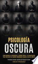 Psicología Oscura: Cómo Dominar la Persuasión, el Control Mental y la Manipulación para Protegerte de Engaños Comúnmente Usados en Mentes Débiles (Psychology Spanish: Maestría en Psicología Oscura)