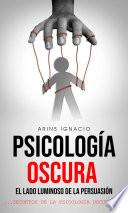 Psicología Oscura: El lado luminoso de la persuasión (Secretos de la Psicología Oscura)