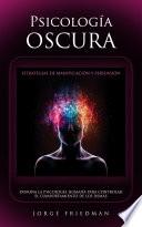 Psicología Oscura: Estrategias De Manipulación Y Persuasión (Domina La Psicología Humana Para Controlar El Comportamiento De Los Demás)
