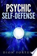 Psychic self-defense: The Classic Instruction Manual for Protecting Yourself Against Paranormal Attack