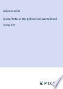 Queen Victoria; Her girlhood and womanhood