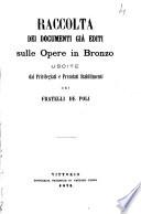 Raccolta dei documenti gia editi sulle opere in bronzo uscite dai privilegiati e premiati stabilimenti dei fratelli De Poli