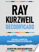 Ray Kurzweil Decodificado - Explora La Mente Del Visionario Experto En Tecnologia