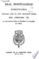 Real Hospitalidad domiciliaria fundada por el Rey nuestro señor don Fernando VII en Real Decreto fecha en Sacedón a 12 de julio de 1816, [y] Reglamento formado por la Real y Suprema Junta General de Caridad ... aprobado por S.M. en Real Decreto de 2 de setiembre ... [y] estados que manifiestan los caudales que han percibido y distribuido las 62 Diputaciones de Caridad de los barrios en que esta hoy dividido Madrid, desde 1o de enero hasta 31 de diciembre de 1818 ...