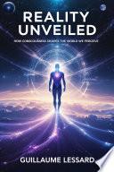 Reality Unveiled: How Consciousness Shapes the World We Perceive