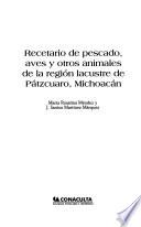 Recetario de pescado, aves y otros animales de la región lacustre de Pátzcuaro, Michoacán