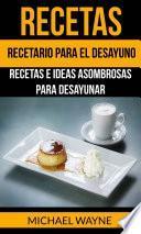Recetas: Recetario para el Desayuno: Recetas e Ideas Asombrosas para Desayunar