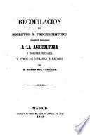 Recopilacion de Secretos y Procedimientos sumamente provechosos à la agricultura è industria pecuaria y otros de utilidad y recreo
