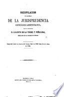Recopilacion por materias de la Jurisprudencia contencioso-administrativa ... Comprende desde la creacion del Consejo Real en 1846, hasta fin de Junio de 1864