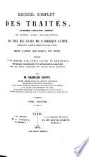 Recueil complet des traités, conventions, capitulations, armistices et autres actes diplomatiques de tous les états de l'Amérique latine compris entre le golfe du Mexique et le cap de Horn, depuis l'année 1493 jusqu'à nos jours