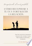 Recuperado el Amor Perdido: Cómo Recuperar a tu Ex y Fortalecer la Relación