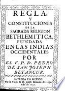 Regla, y constituciones de la sagrada religion Bethlemitica, findada en las Indias Occidentales por el ... Fr. Pedro De San Joseph Betancur