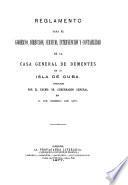 Reglamento para el gobierno, direccion, servicio, intervencion y contabilidad de la Casa General de Dementes de la isla de Cuba