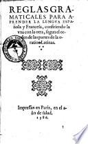 Reglas gramaticales para aprender la lengua espanola y francesa, confiriendo la vna con la otra, segun el orden de las partes de la oration latinas