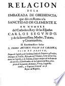 Relacion de la embaxada de obediencia, que dio en Roma a la sanctidad de Clemente X. en nombre del Catholico Rey de las Espanas Carlos segundo ... D. Pedro Antonio Folch de Cardona