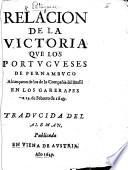 Relacion de la victoria que los Portugueses de Pernambuco alcançaron de los de la compañia del Brasil en los Garerapes a 19 de Febrero de 1649. Traducida del Aleman