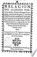 Relacion del glorioso martyrio de los padres Roque Gonçalez, Alonso Rodriguez, y Iuan del Castillo de la Compañia de Iesus, que por la predicacion del santo euangelio, y defensa de nuestra santa fè catolica, murieron a manos de los Indios infieles de la prouinciadel Vruay, el mes de nouiembre de 1628. anos. Compuesta por el P. Francisco Crespo de la Compañia de Iesus, ..