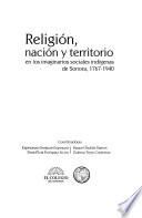 Religión, nación y territorio en los imaginarios sociales indígenas de Sonora, 1767-1940