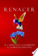 Renacer- El camino de la oscuridad a la libertad personal.