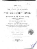 Report Upon the Physics and Hydraulics of the Mississippi River; Upon the Protection of the Alluvial Region Against Overflow; and Upon the Deepening of the Mouths