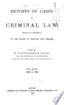 Reports of Cases in Criminal Law Argued and Determined in All the Courts in England and Ireland
