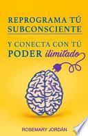 Reprograma Tú Subconsciente Y Conecta Con Tú Poder Ilimitado: ¡atrae YA Tú Poder Ilimitado!