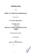 Republicacion de la serie de articulos editoriales dados a luz por La gaceta mercantil de Buenos Ayres sobre los avances del comodoro ingles Purvis en el Rio de la Plata