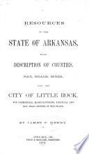 Resources of the State of Arkansas, with Description of Counties, Rail Roads, Mines, and the City of Little Rock, the Commercial, Manufacturing, Political and Rail Road Center of the State