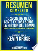 Resumen Completo: 15 Secretos De La Gente Exitosa Sobre La Gestion Del Tiempo (15 Secrets Successful People Know About Time Management) - Basado En El Libro De Kevin Kruse