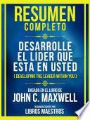 Resumen Completo - Desarrolle El Lider Que Esta En Usted (Developing The Leader Within You) - Basado En El Libro De John C. Maxwell