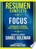 Resumen Completo - Focus - Desarrollar La Atencion Para Alcanzar La Excelencia - Basado En El Libro De Daniel Goleman