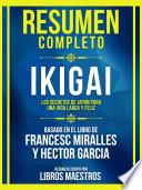 Resumen Completo - Ikigai - Los Secretos De Japón Para Una Vida Larga Y Feliz - Basado En El Libro De Francesc Miralles Y Héctor García