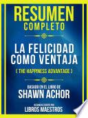 Resumen Completo - La Felicidad Como Ventaja (The Happiness Advantage) - Basado En El Libro De Shawn Achor