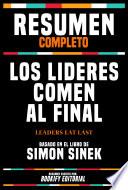 Resumen Completo - Los Lideres Comen Al Final (Leaders Eat Last) - Basado En El Libro De Simon Sinek