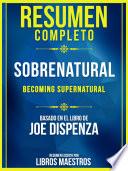 Resumen Completo: Sobrenatural (Becoming Supernatural) - Basado En El Libro De Joe Dispenza