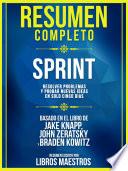 Resumen Completo | Sprint: Resolver Problemas Y Probar Nuevas Ideas En Solo Cinco Dias - Basado En El Libro De Jake Knapp, John Zeratsky, Braden Kowitz