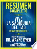 Resumen Completo - Vive La Sabiduria Del Tao (Change Your Thoughts) - Basado En El Libro De Dr. Wayne Dyer