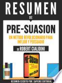 Resumen De Pre-Suasion: Un Metodo Revolucionario Para Influir Y Persuadir - De Robert Cialdini