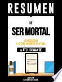 Resumen De Ser Mortal: La Medicina Y Lo Que Importa Al Final - De Atul Gawande