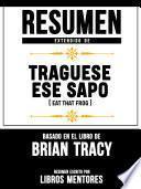 Resumen Extendido De Traguese Ese Sapo (Eat That Frog) - Basado En El Libro De Brian Tracy