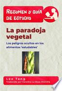 Resumen Y Guía De Estudio - La Paradoja Vegetal: Los Peligros Ocultos En Los Alimentos ‘Saludables’